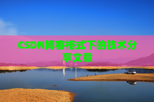 CSDN博客格式下的技术分享文章